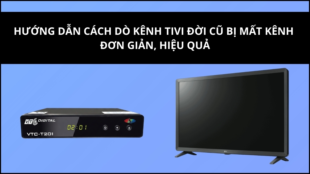 Hướng dẫn cách dò kênh tivi đời cũ bị mất kênh đơn giản, hiệu quả